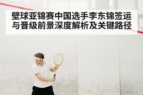 壁球亚锦赛中国选手李东锦签运与晋级前景深度解析及关键路径